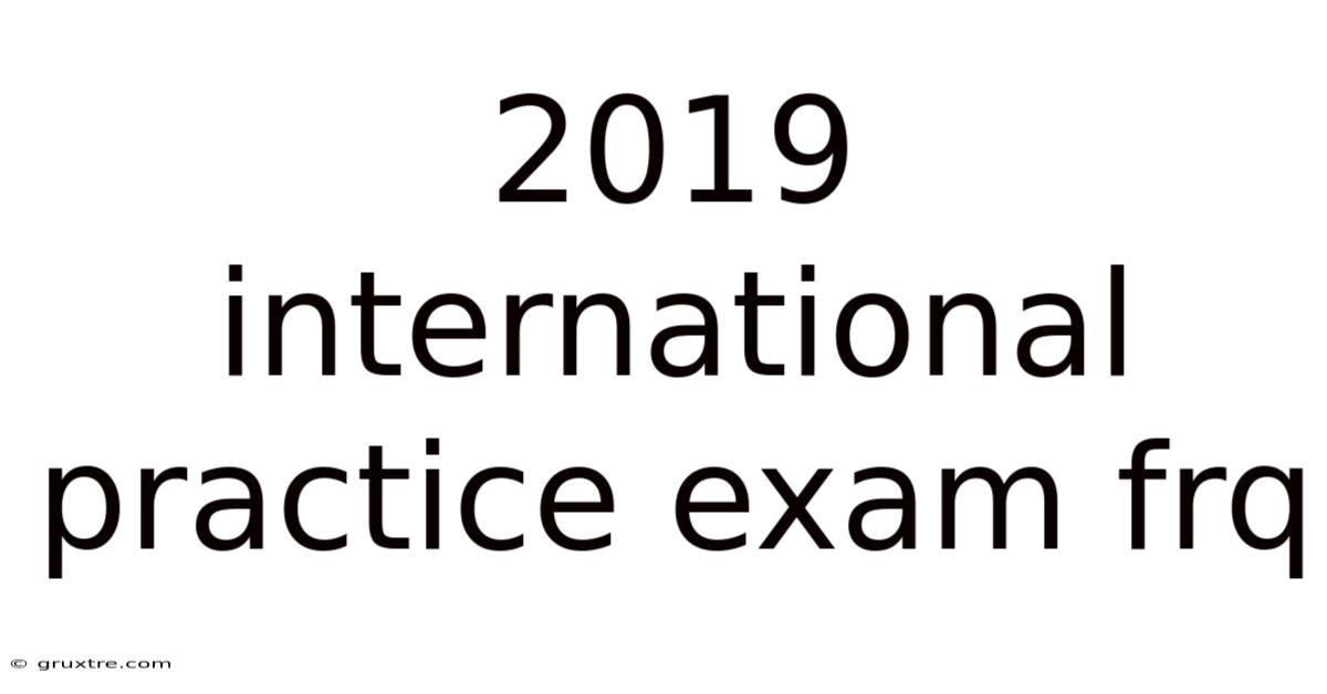2019 International Practice Exam Frq