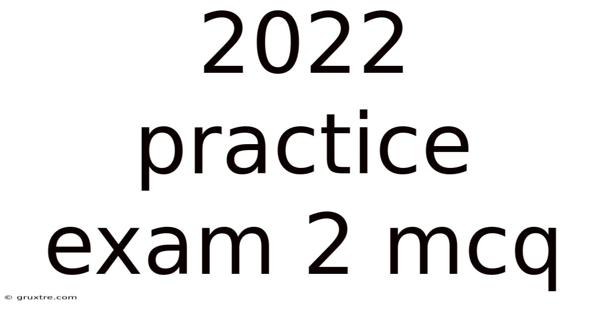 2022 Practice Exam 2 Mcq