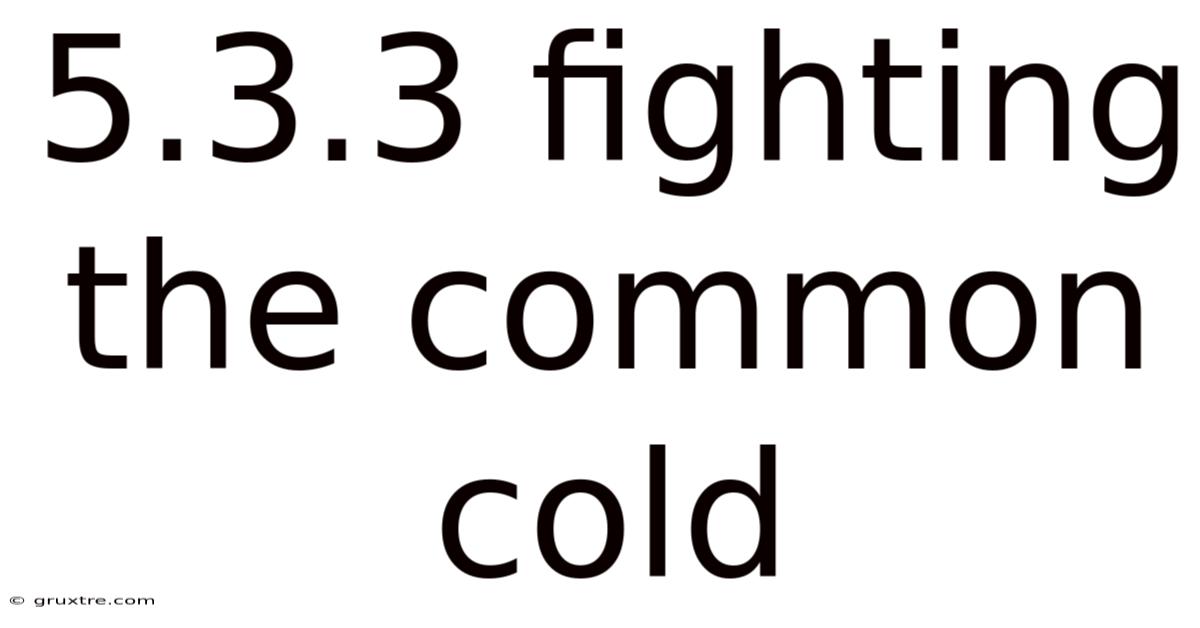 5.3.3 Fighting The Common Cold