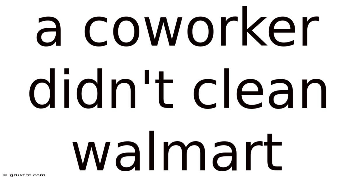 A Coworker Didn't Clean Walmart