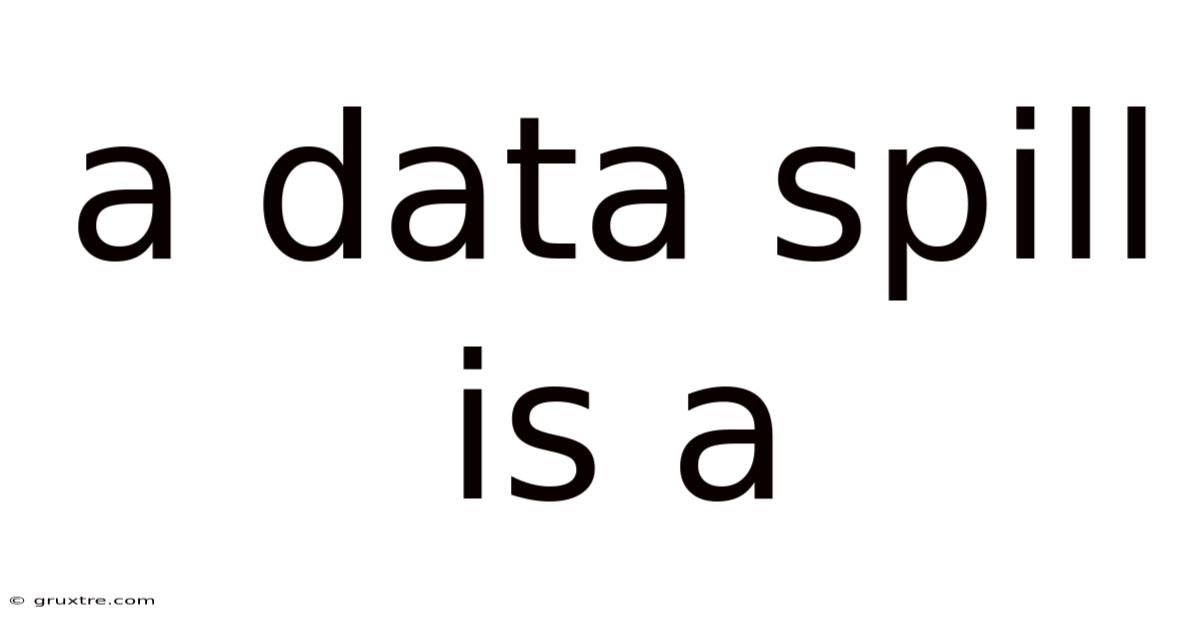 A Data Spill Is A