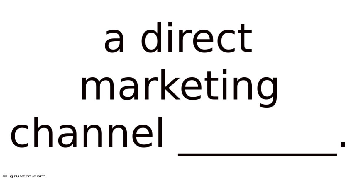 A Direct Marketing Channel ________.
