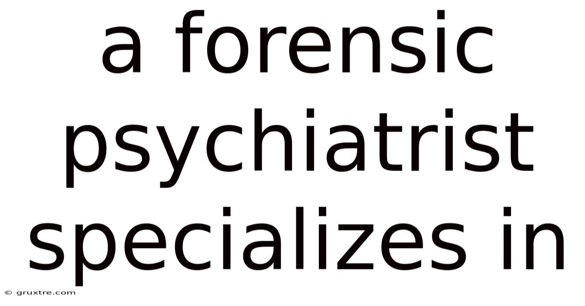 A Forensic Psychiatrist Specializes In