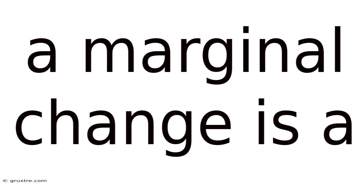 A Marginal Change Is A