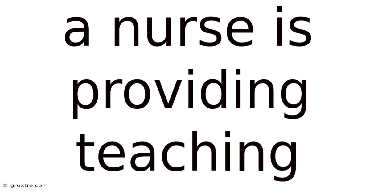 A Nurse Is Providing Teaching