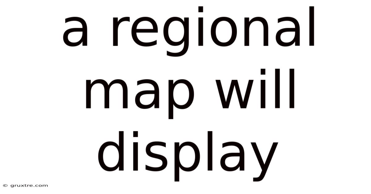 A Regional Map Will Display