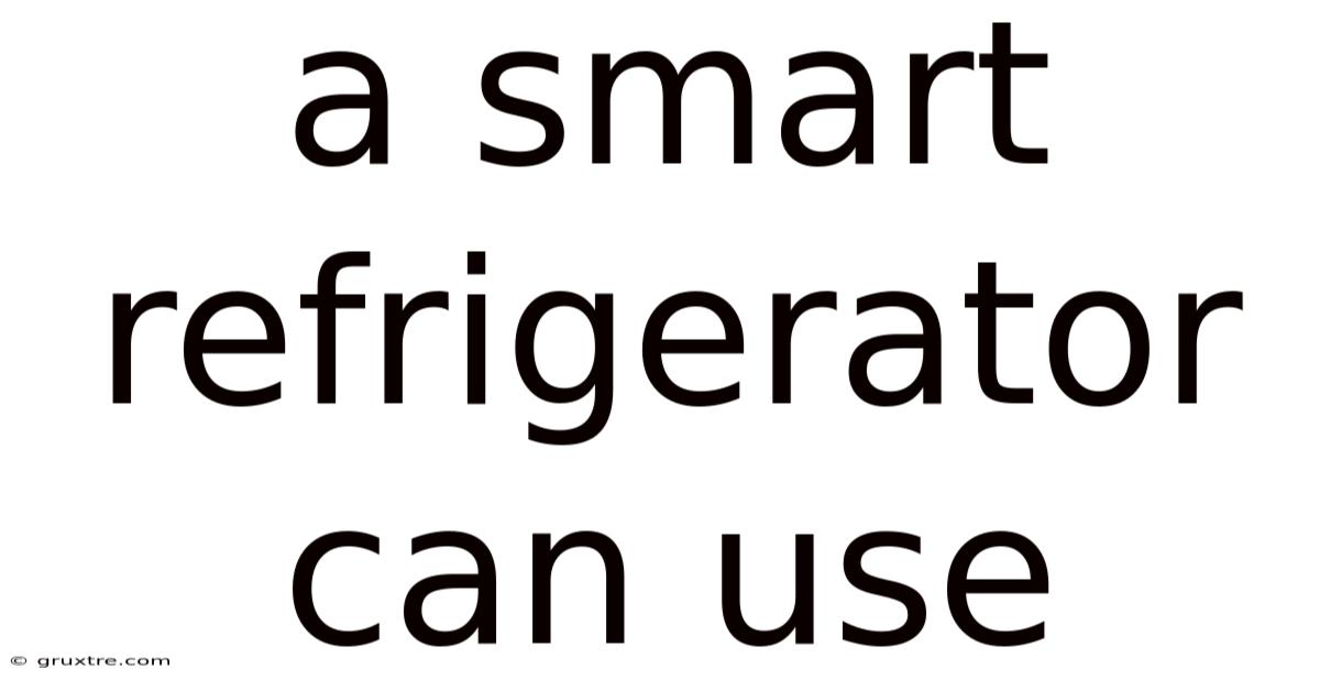 A Smart Refrigerator Can Use