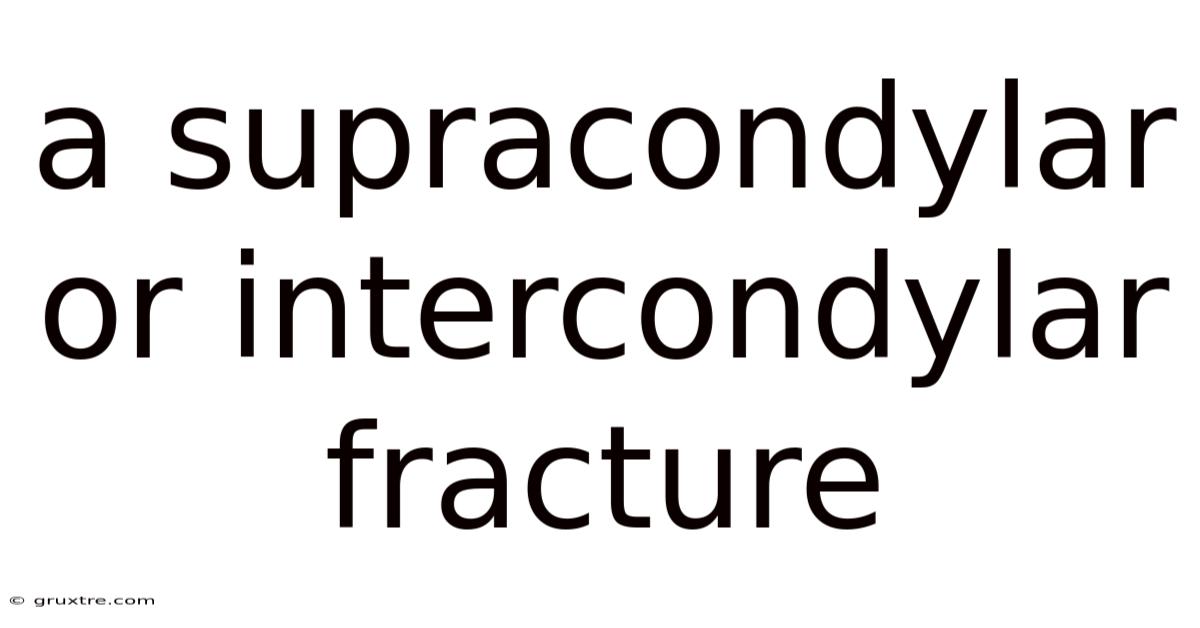 A Supracondylar Or Intercondylar Fracture