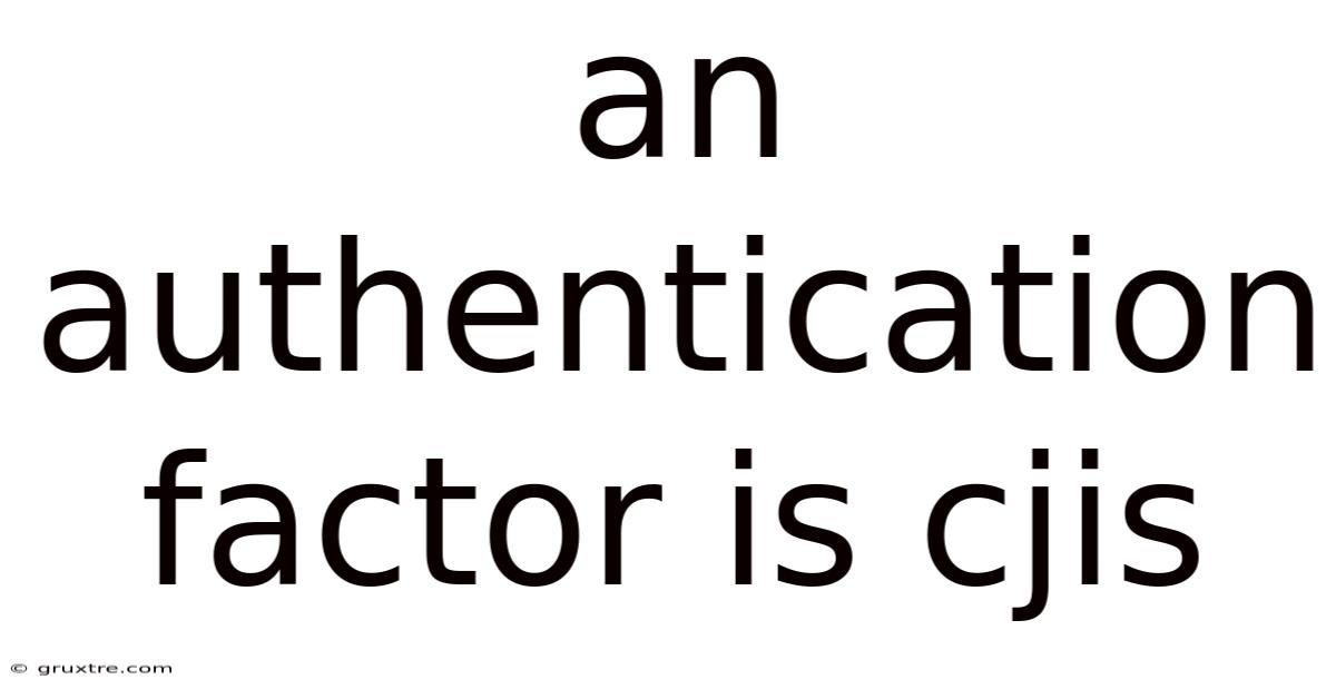 An Authentication Factor Is Cjis