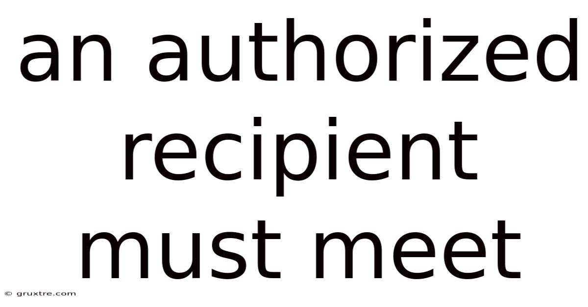 An Authorized Recipient Must Meet