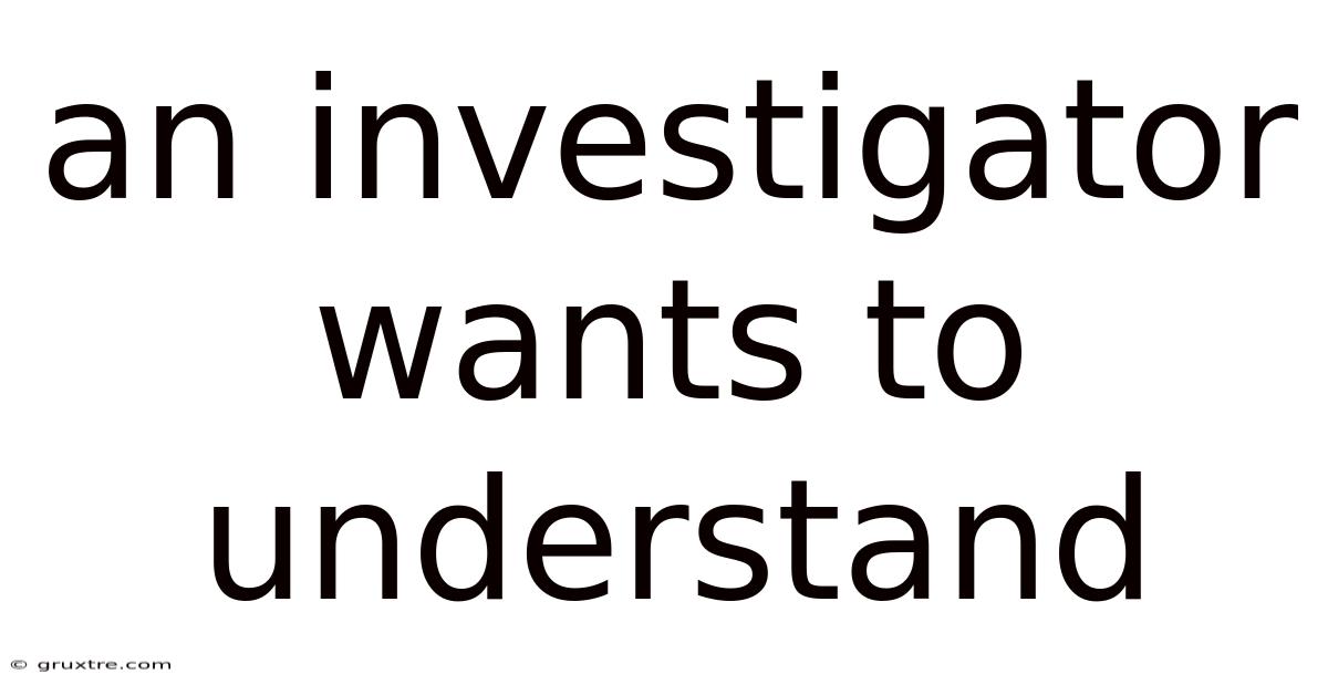 An Investigator Wants To Understand