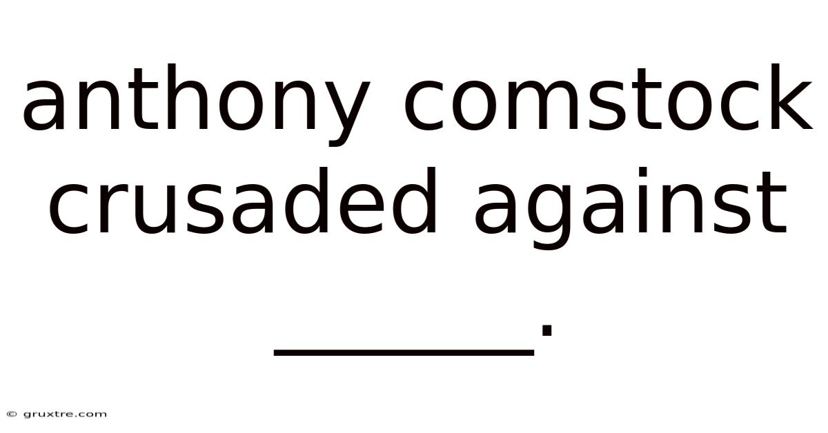 Anthony Comstock Crusaded Against ______.