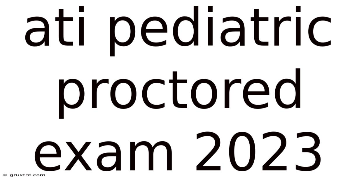 Ati Pediatric Proctored Exam 2023