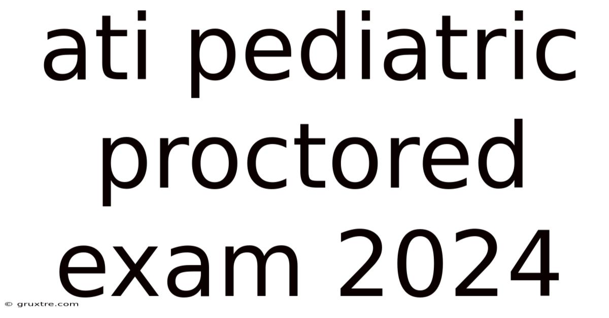 Ati Pediatric Proctored Exam 2024