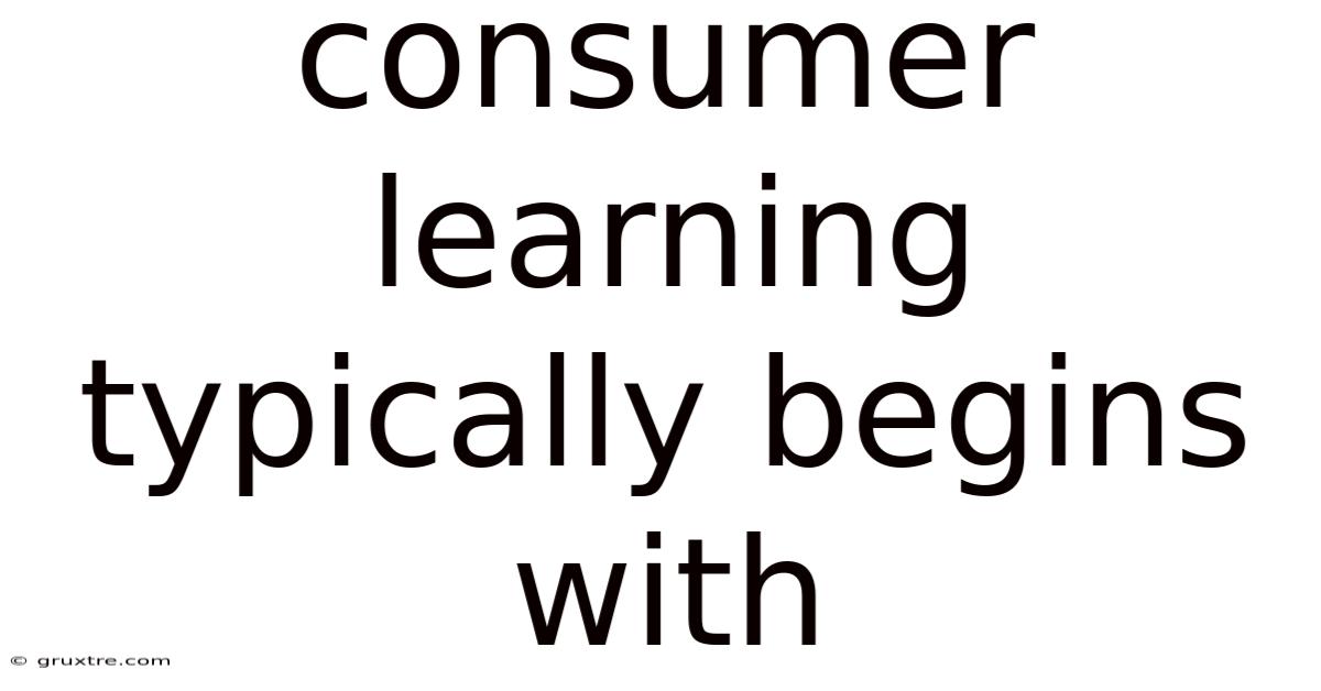 Consumer Learning Typically Begins With