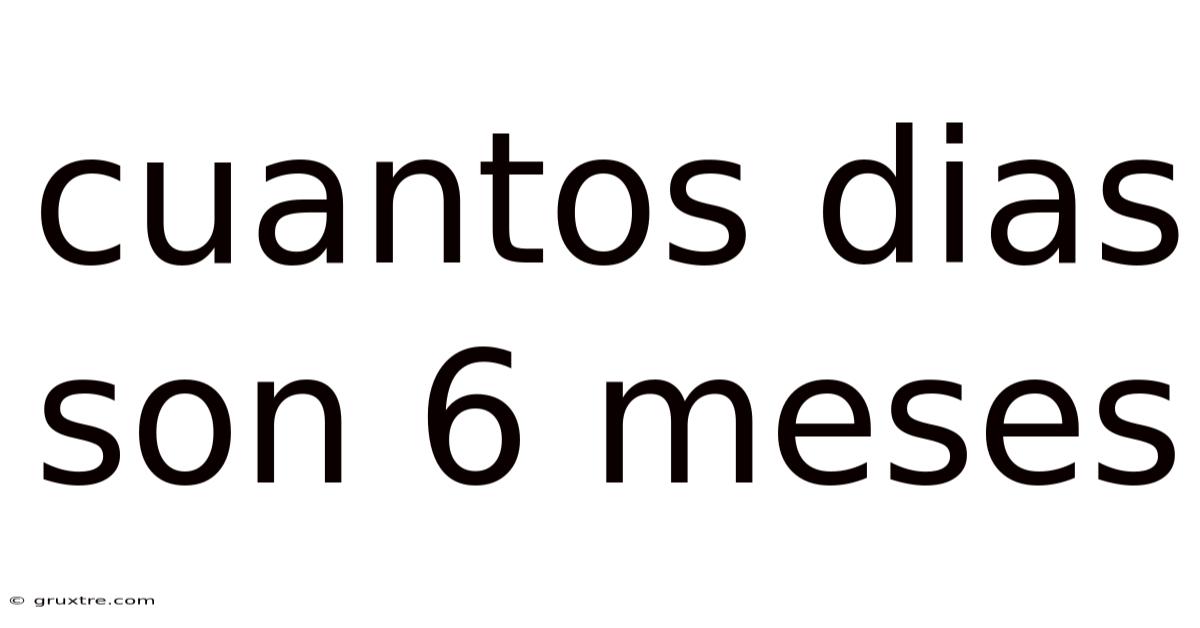 Cuantos Dias Son 6 Meses