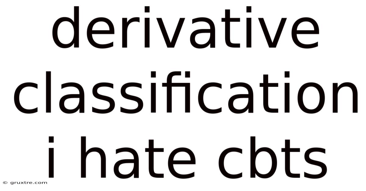 Derivative Classification I Hate Cbts