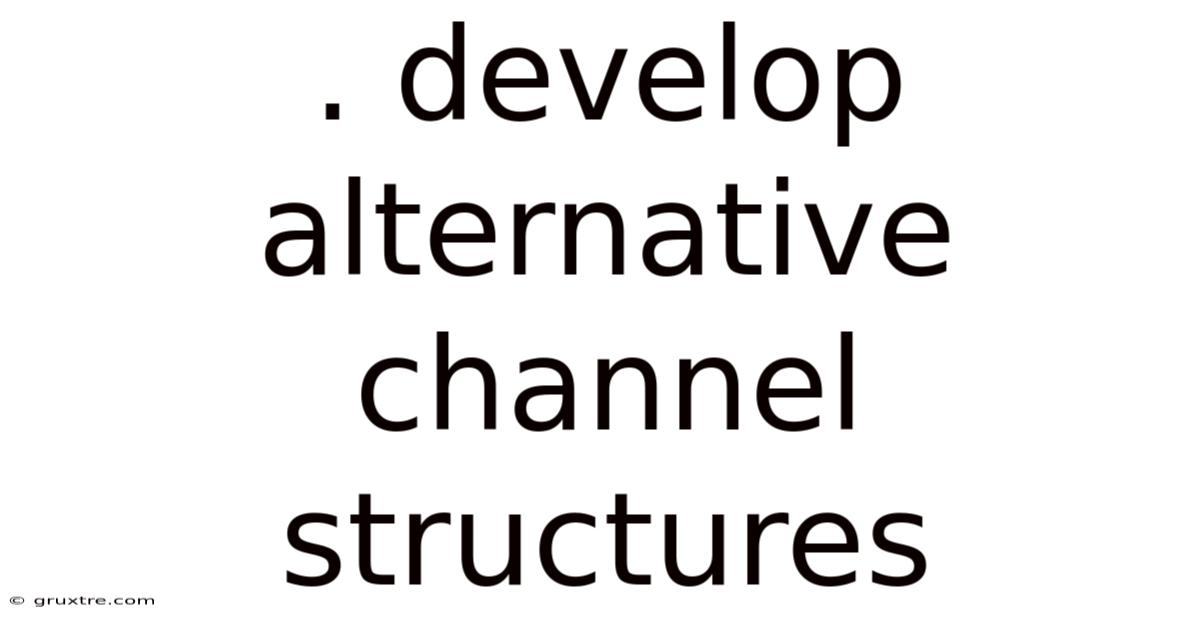 . Develop Alternative Channel Structures