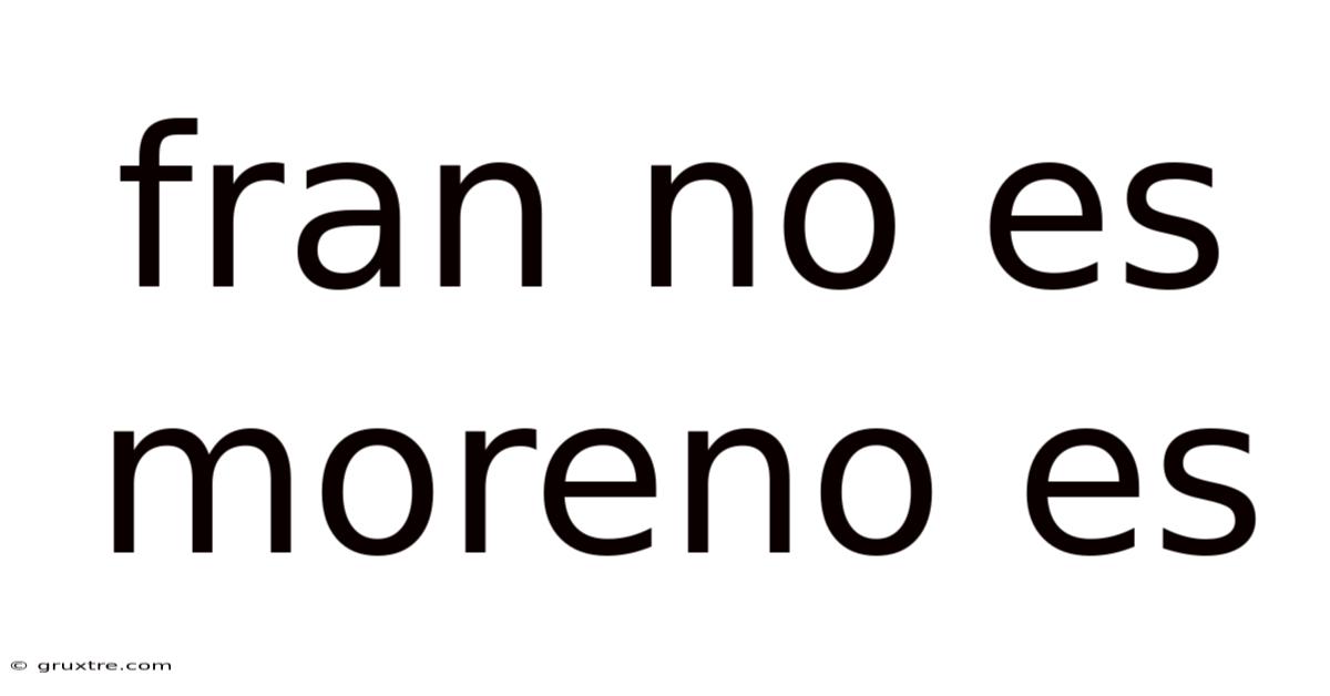 Fran No Es Moreno Es
