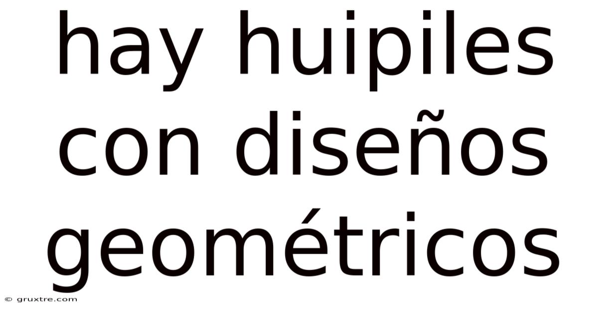 Hay Huipiles Con Diseños Geométricos
