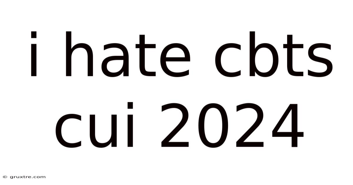 I Hate Cbts Cui 2024