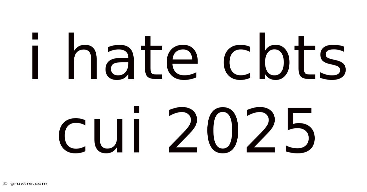 I Hate Cbts Cui 2025