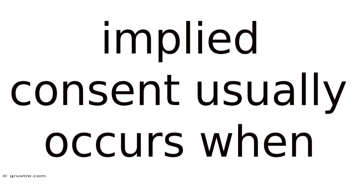 Implied Consent Usually Occurs When