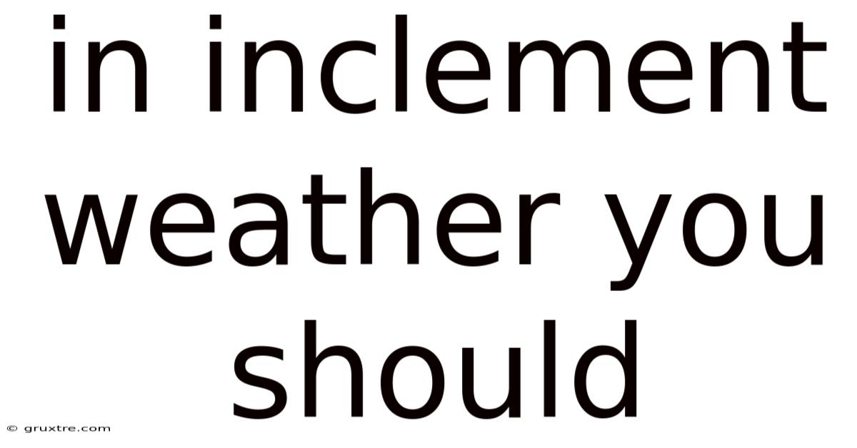 In Inclement Weather You Should