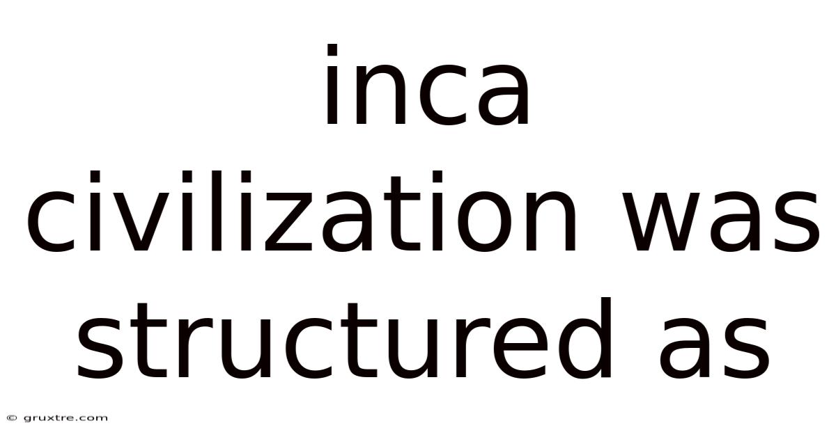 Inca Civilization Was Structured As