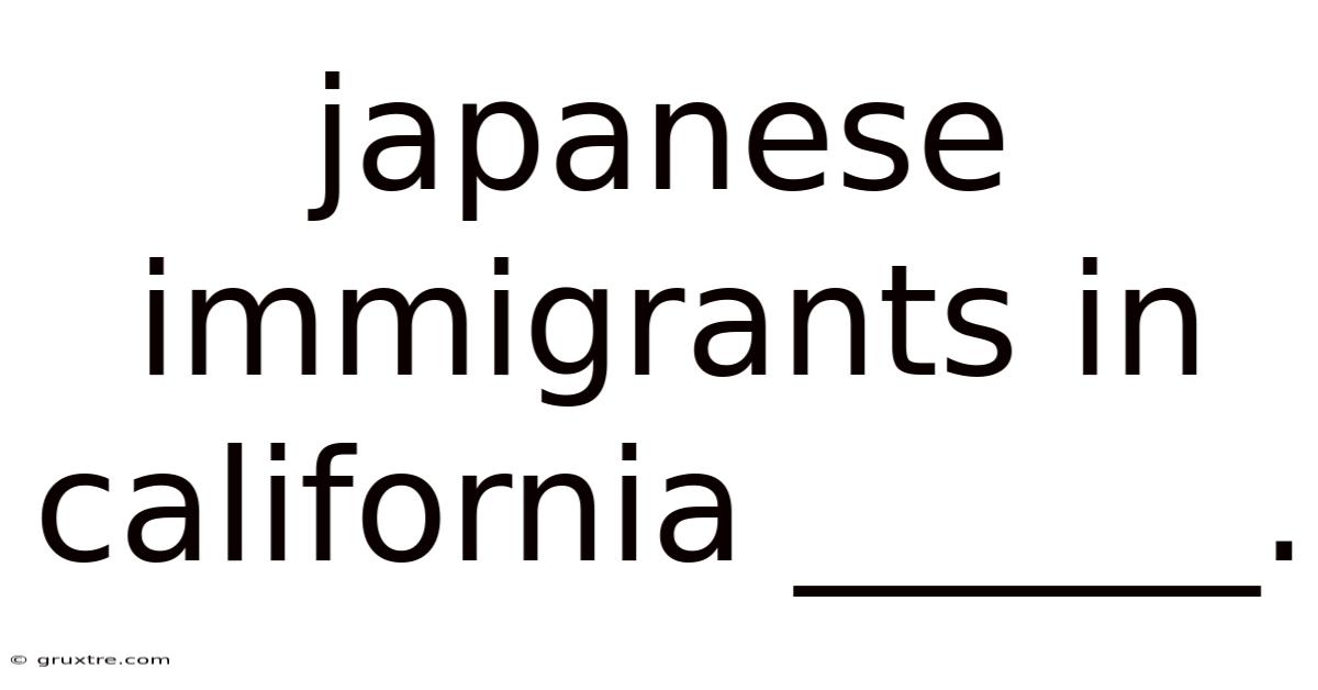 Japanese Immigrants In California ______.