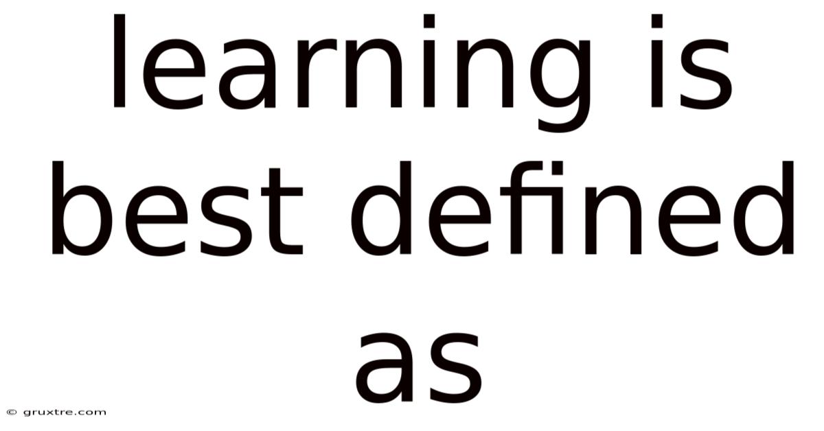 Learning Is Best Defined As