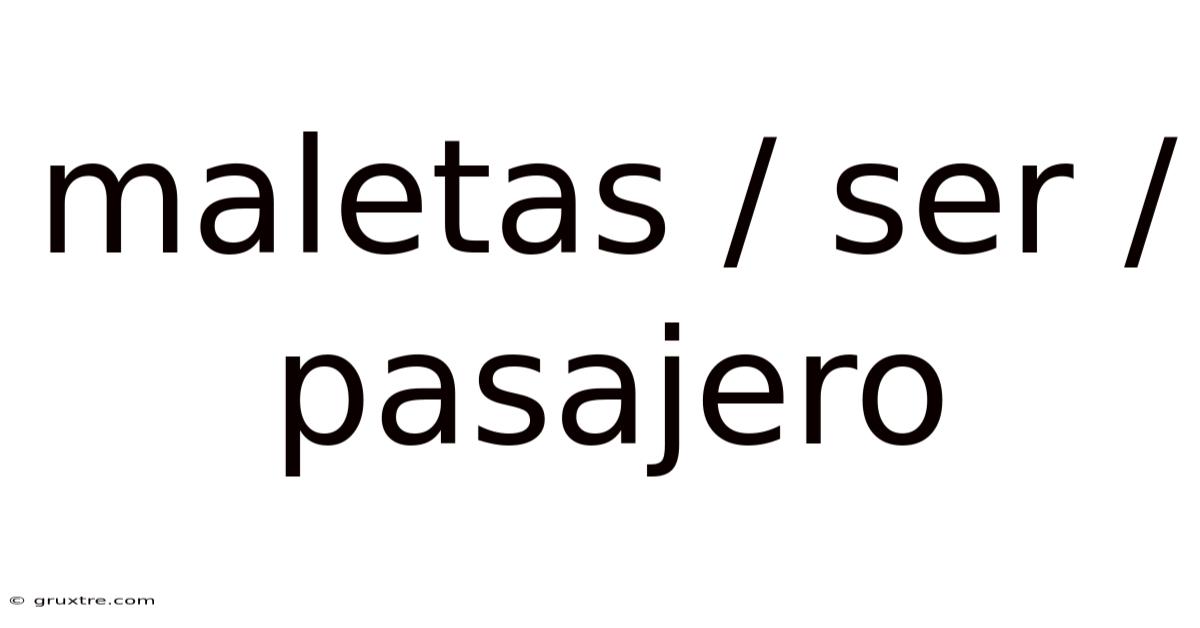 Maletas / Ser / Pasajero