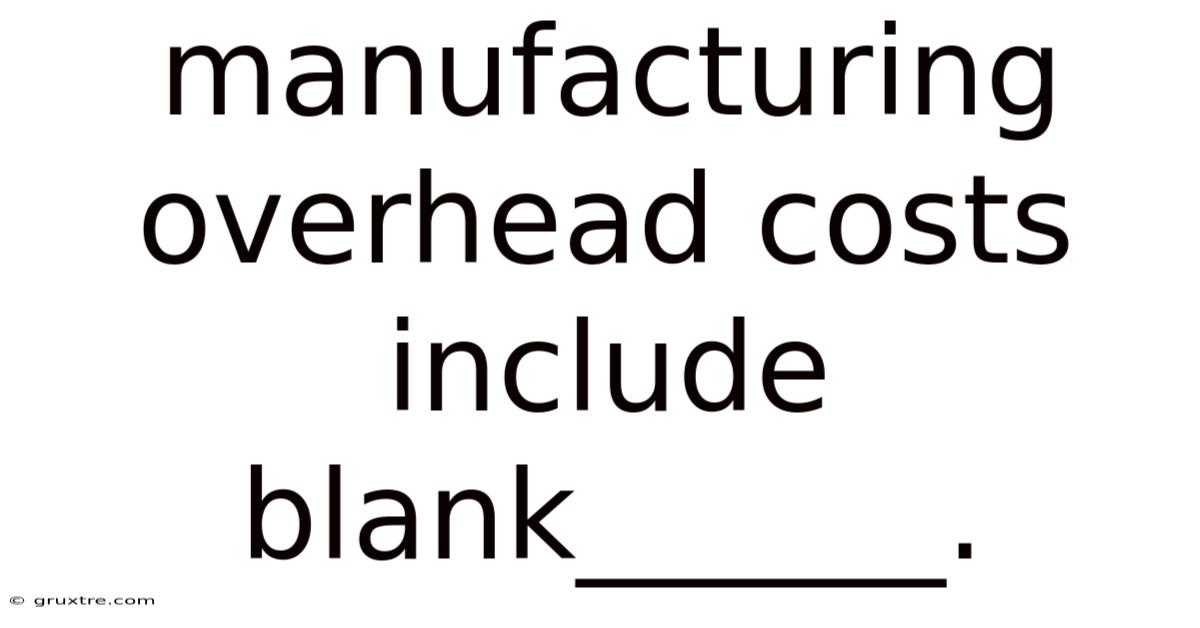 Manufacturing Overhead Costs Include Blank______.