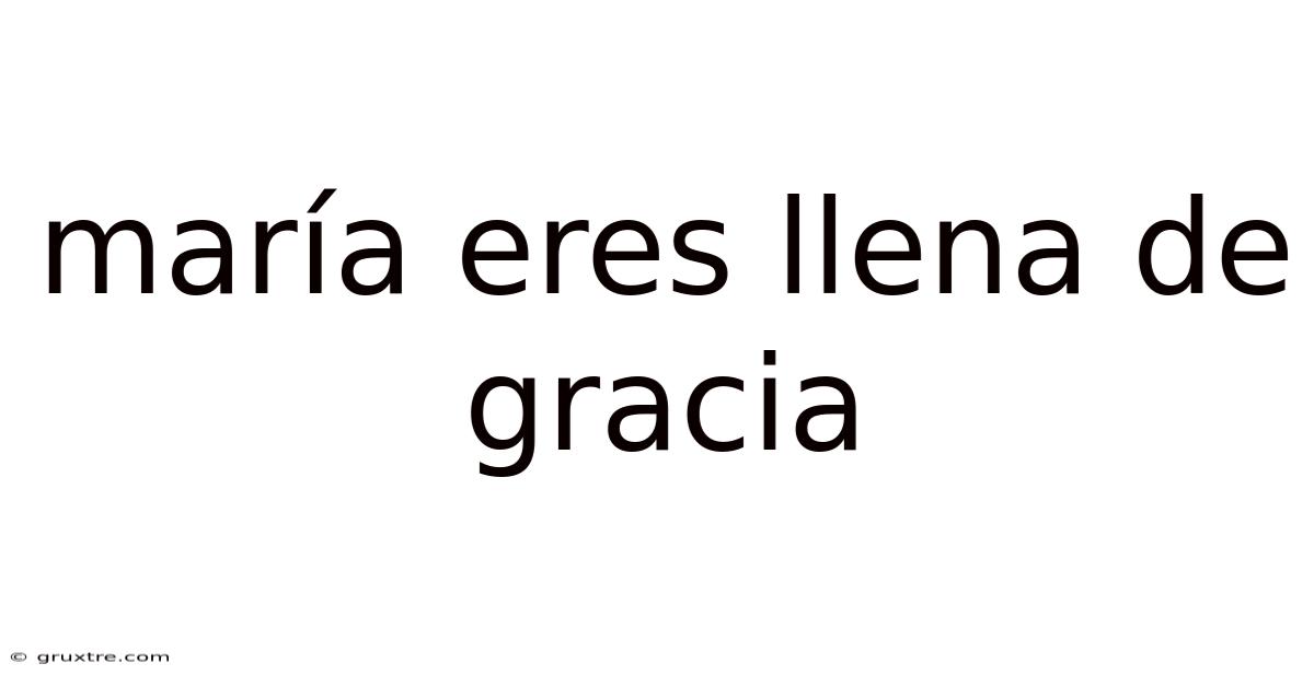 María Eres Llena De Gracia