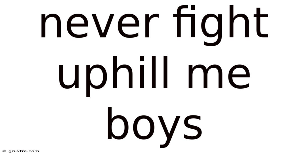 Never Fight Uphill Me Boys