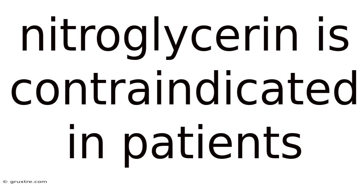 Nitroglycerin Is Contraindicated In Patients