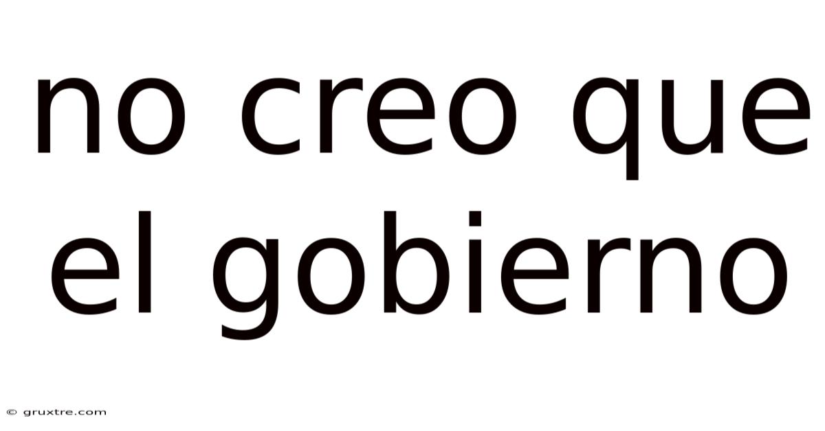 No Creo Que El Gobierno