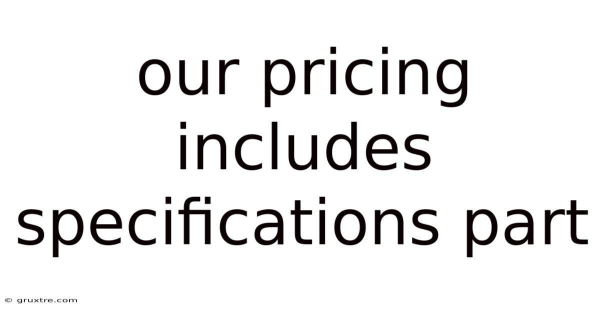 Our Pricing Includes Specifications Part