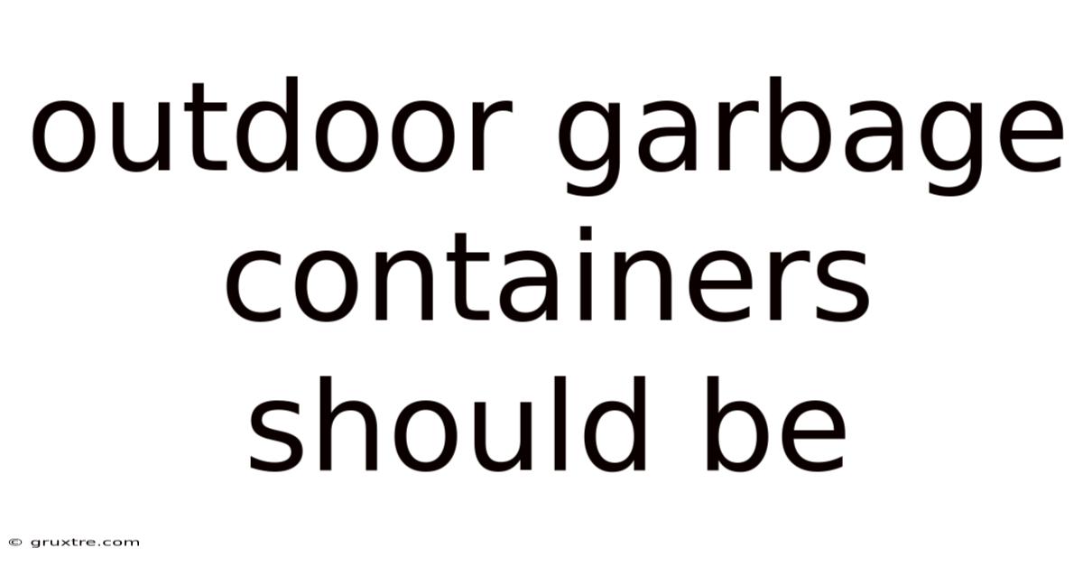 Outdoor Garbage Containers Should Be