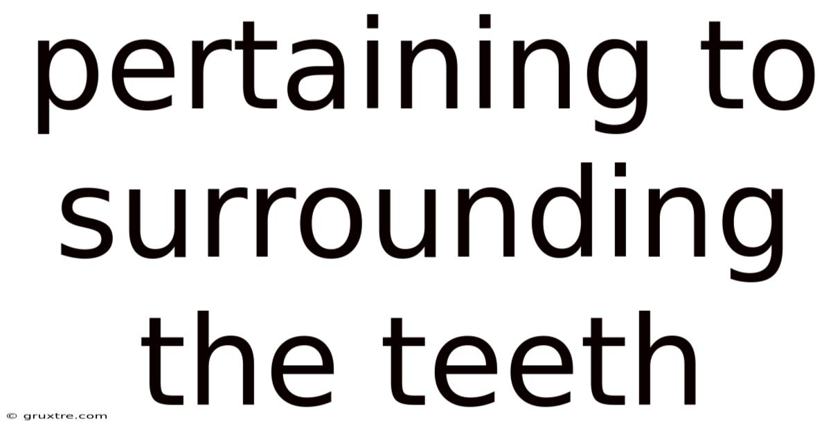 Pertaining To Surrounding The Teeth