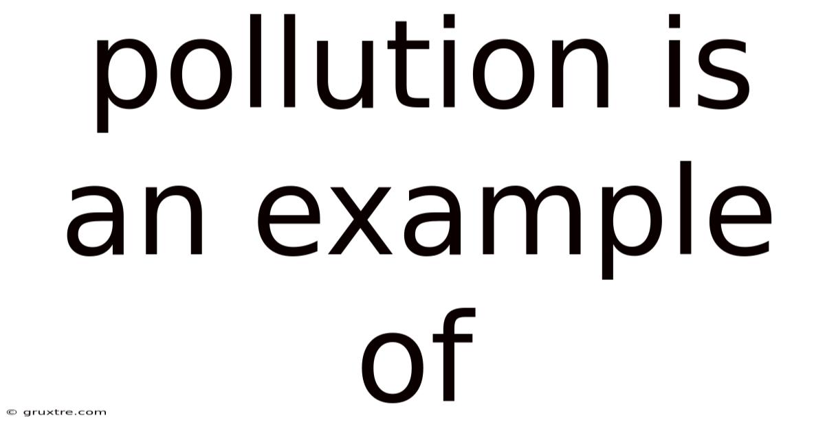 Pollution Is An Example Of