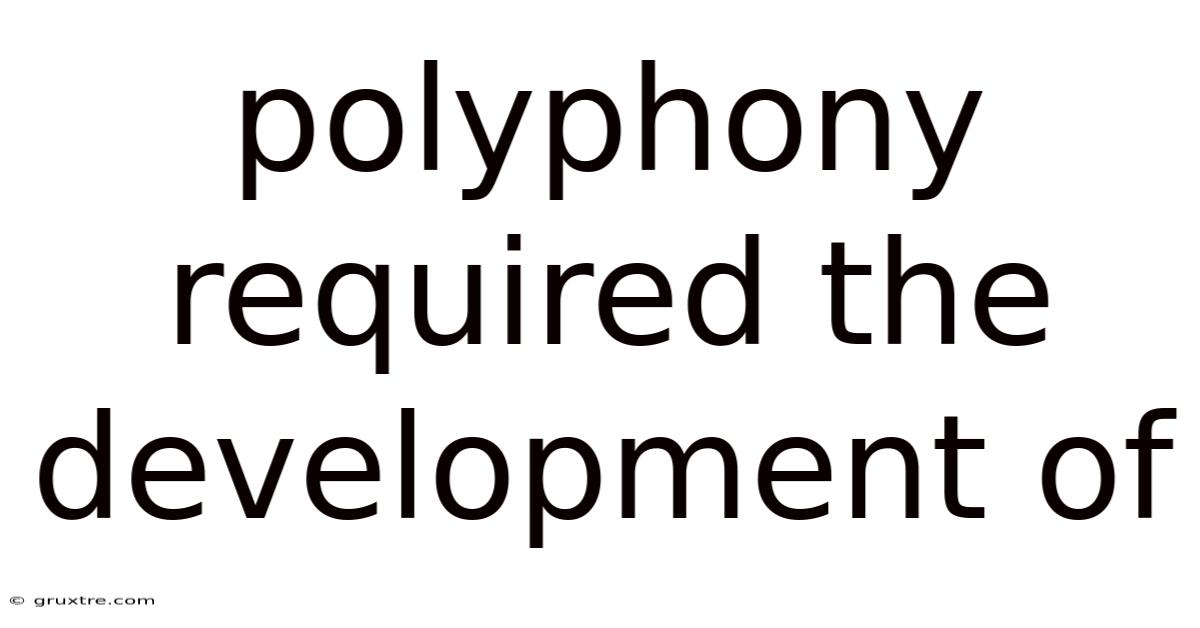 Polyphony Required The Development Of