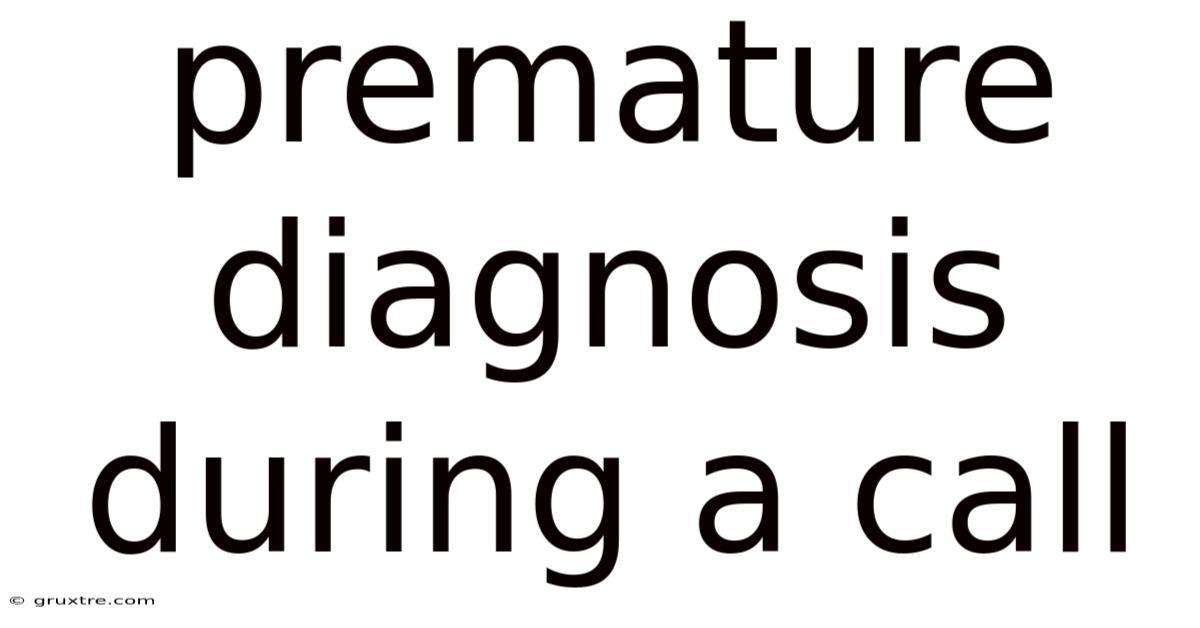 Premature Diagnosis During A Call