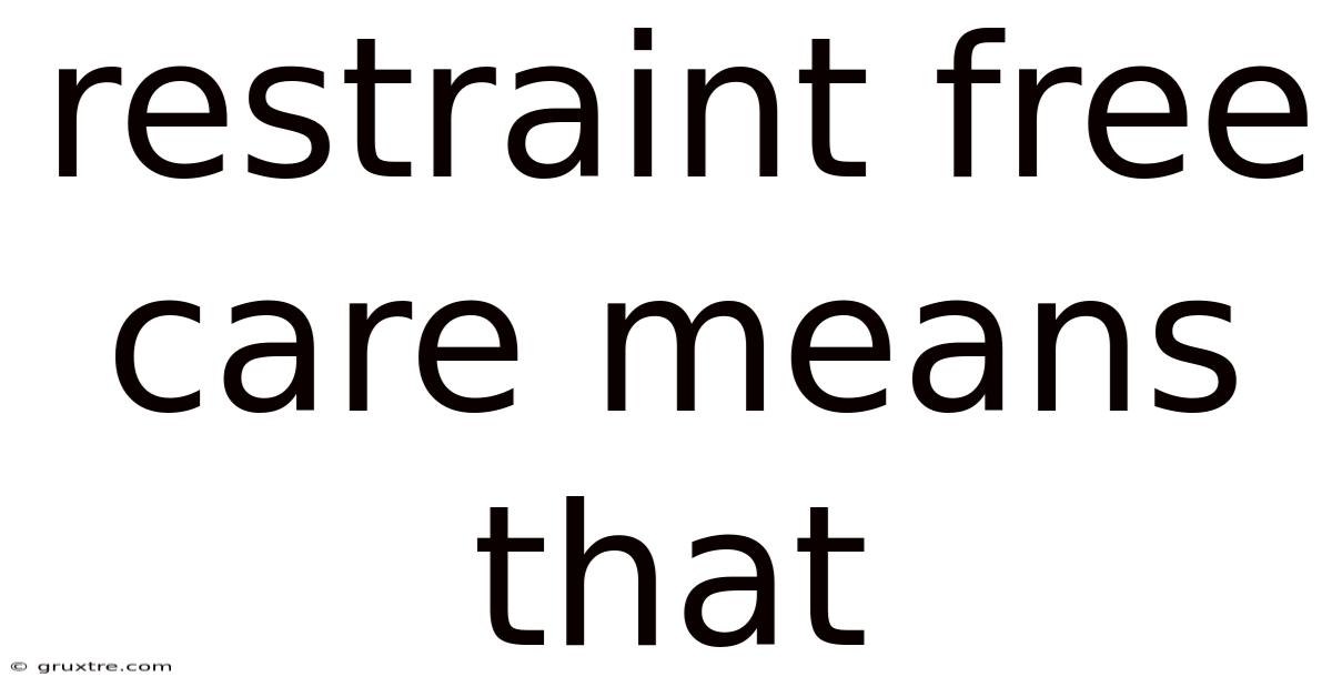 Restraint Free Care Means That