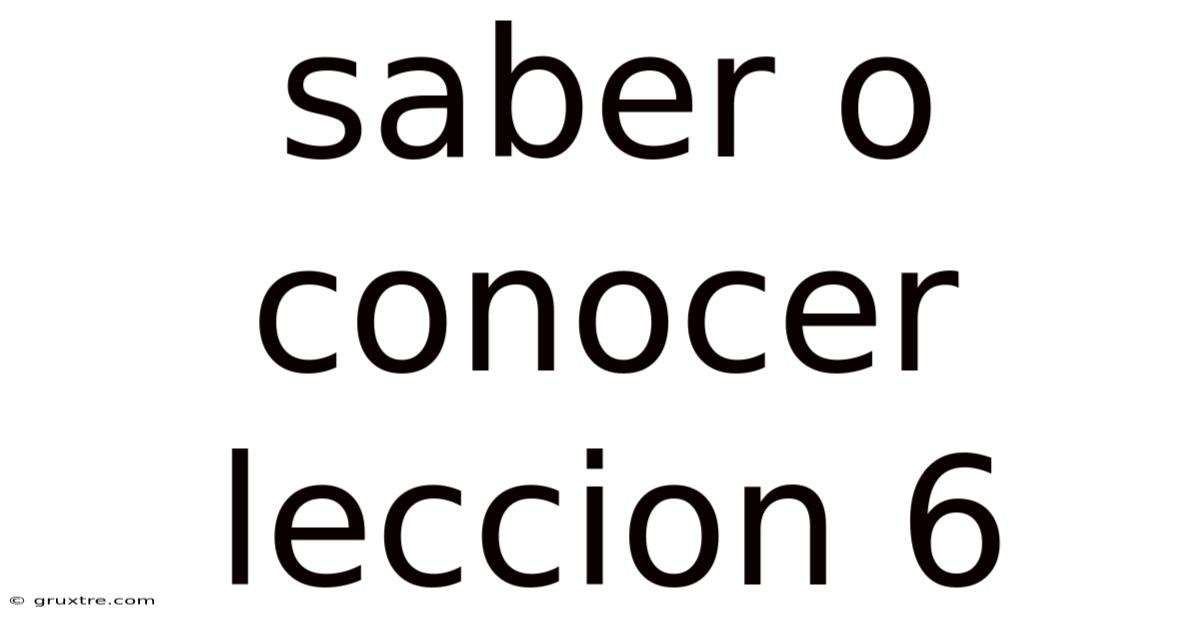 Saber O Conocer Leccion 6