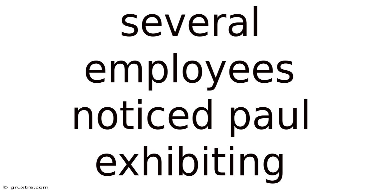 Several Employees Noticed Paul Exhibiting