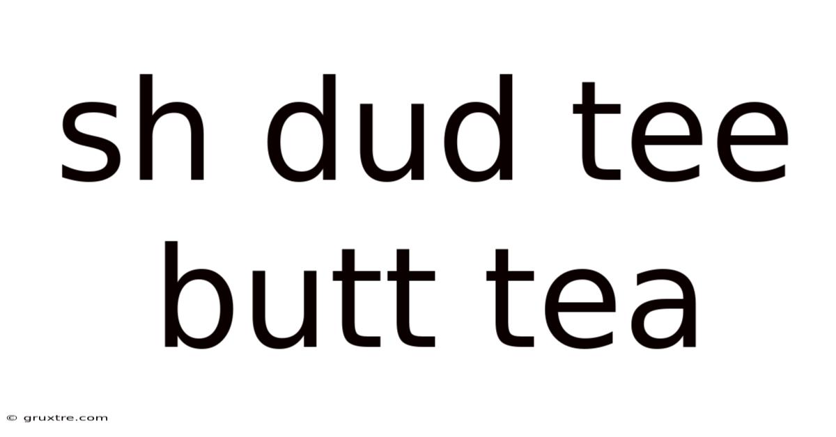 Sh Dud Tee Butt Tea