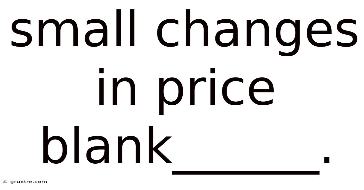 Small Changes In Price Blank______.