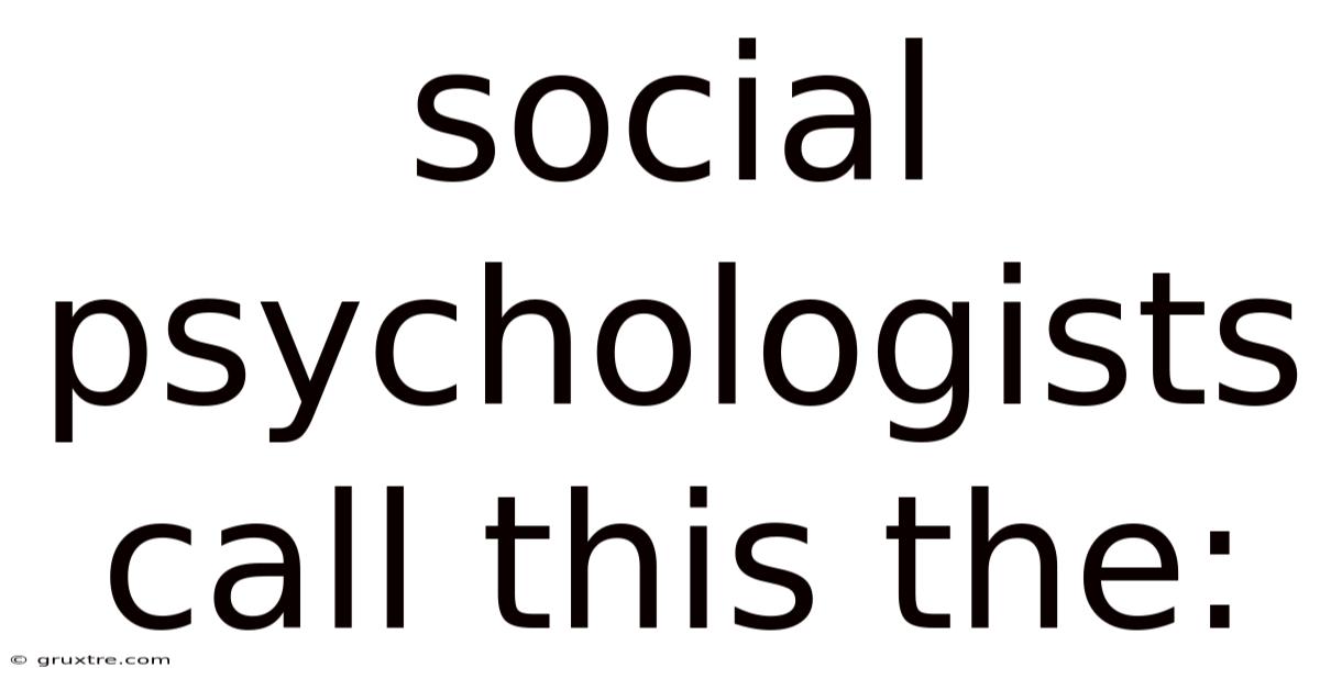 Social Psychologists Call This The: