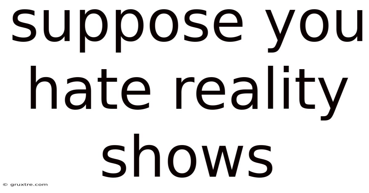 Suppose You Hate Reality Shows
